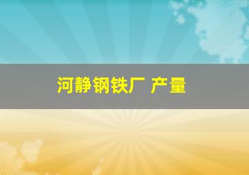 河静钢铁厂 产量